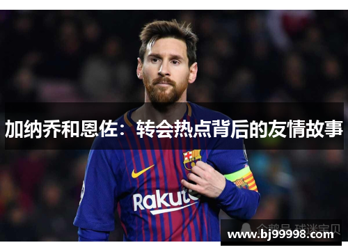加纳乔和恩佐：转会热点背后的友情故事